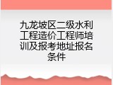 九龙坡区二级水利工程造价工程师培训及报考地址报名条件