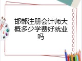 邯郸注册会计师大概多少学费好就业吗