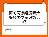 廊坊高级经济师大概多少学费好就业吗