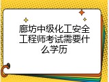 廊坊中级化工安全工程师考试需要什么学历