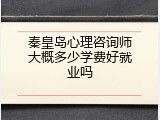 秦皇岛心理咨询师大概多少学费好就业吗