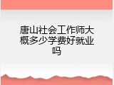 唐山社会工作师大概多少学费好就业吗