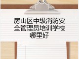 房山区中级消防安全管理员培训学校哪里好