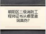 朝阳区二级消防工程师证书从哪里查询真伪？