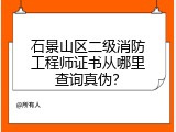 石景山区二级消防工程师证书从哪里查询真伪？