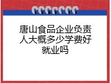 唐山食品企业负责人大概多少学费好就业吗