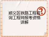 顺义区铁路工程咨询工程师报考资格详解