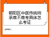 朝阳区中医传统师承难不难考具体怎么考证