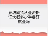 廊坊期货从业资格证大概多少学费好就业吗