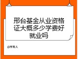 邢台基金从业资格证大概多少学费好就业吗
