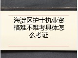 海淀区护士执业资格难不难考具体怎么考证
