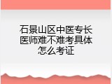 石景山区中医专长医师难不难考具体怎么考证
