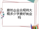 廊坊企业合规师大概多少学费好就业吗