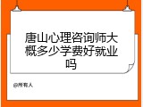 唐山心理咨询师大概多少学费好就业吗