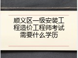 顺义区一级安装工程造价工程师考试需要什么学历