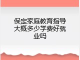保定家庭教育指导大概多少学费好就业吗