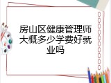 房山区健康管理师大概多少学费好就业吗