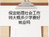 保定助理社会工作师大概多少学费好就业吗