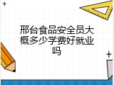 邢台食品安全员大概多少学费好就业吗