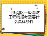 门头沟区一级消防工程师报考需要什么具体条件