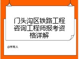 门头沟区铁路工程咨询工程师报考资格详解