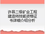 许昌二级矿业工程建造师技能资格证书详细介绍分析