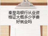 秦皇岛银行从业资格证大概多少学费好就业吗
