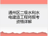 通州区二级水利水电建造工程师报考资格详解