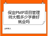 保定PMP项目管理师大概多少学费好就业吗