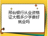 邢台银行从业资格证大概多少学费好就业吗