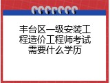 丰台区一级安装工程造价工程师考试需要什么学历