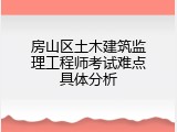 房山区土木建筑监理工程师考试难点具体分析