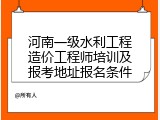 河南一级水利工程造价工程师培训及报考地址报名条件