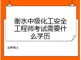 衡水中级化工安全工程师考试需要什么学历