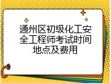 通州区初级化工安全工程师考试时间地点及费用