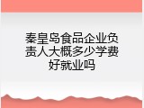 秦皇岛食品企业负责人大概多少学费好就业吗