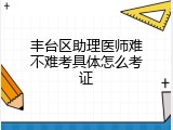 丰台区助理医师难不难考具体怎么考证