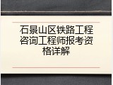 石景山区铁路工程咨询工程师报考资格详解