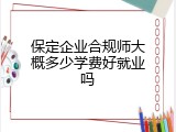 保定企业合规师大概多少学费好就业吗