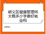 顺义区健康管理师大概多少学费好就业吗