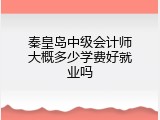 秦皇岛中级会计师大概多少学费好就业吗