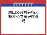 唐山公共营养师大概多少学费好就业吗