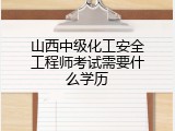 山西中级化工安全工程师考试需要什么学历