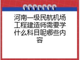 河南一级民航机场工程建造师需要学什么科目呢哪些内容