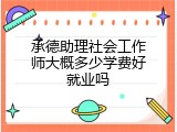 承德助理社会工作师大概多少学费好就业吗