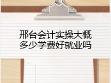 邢台会计实操大概多少学费好就业吗