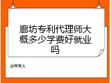 廊坊专利代理师大概多少学费好就业吗