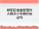 朝阳区健康管理师大概多少学费好就业吗