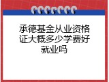 承德基金从业资格证大概多少学费好就业吗