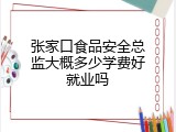 张家口食品安全总监大概多少学费好就业吗